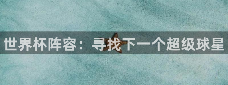 男足世界杯预选赛赛程:世界杯阵容:寻找下一个超级球星