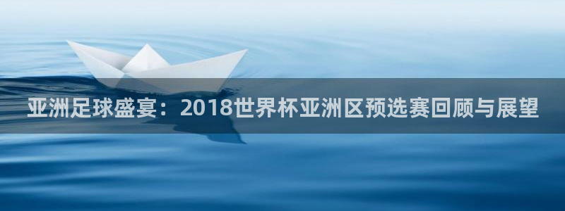 世界杯2026赛程时间表格:亚洲足球盛宴:2018世界杯亚洲区预选赛回顾与展望