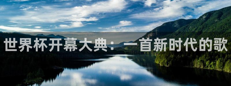 世界杯在线直播入口：世界杯开幕大典：一首新时代的歌
