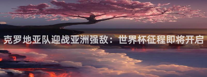 世界杯欧洲区世预赛赛程:克罗地亚队迎战亚洲强敌:世界杯征程即将开启